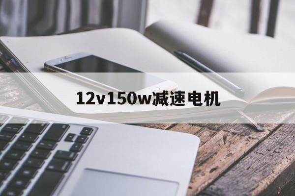  12v150w減速電機_12伏減速電機用途