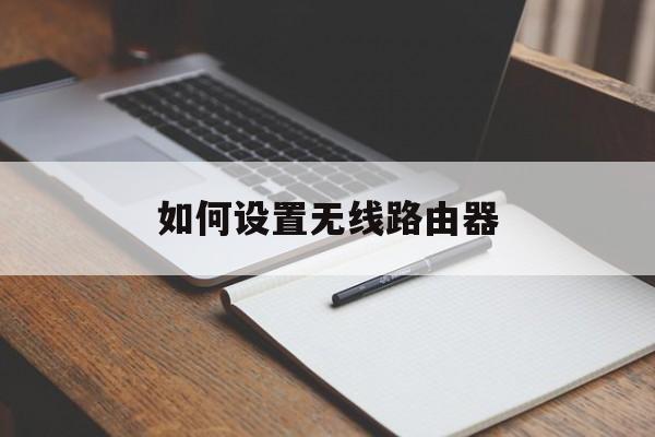  如何設(shè)置無線路由器_如何設(shè)置無線路由器使用時間